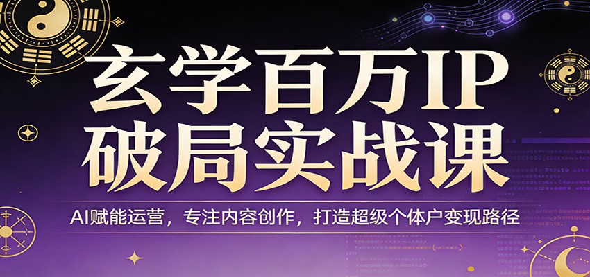 玄学百万IP破局实战课：AI赋能运营，专注内容创作，打造超级个体户变现路径-猴哥VIP资源站