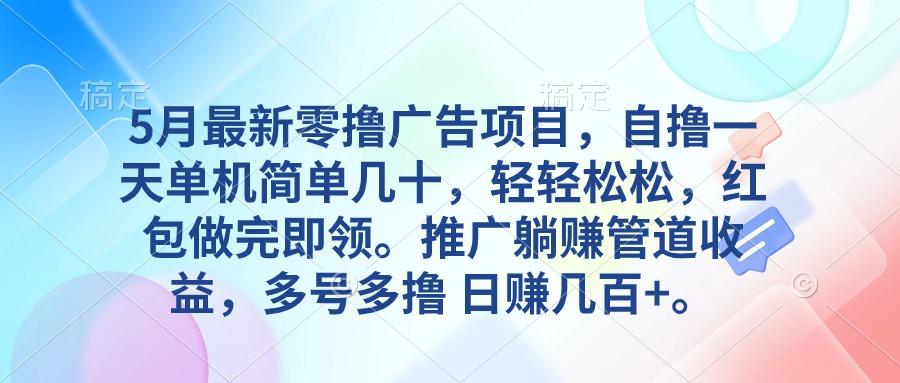 5月最新零撸广告项目，自撸一天单机几十，推广躺赚管道收益，日入几百+-猴哥VIP资源站