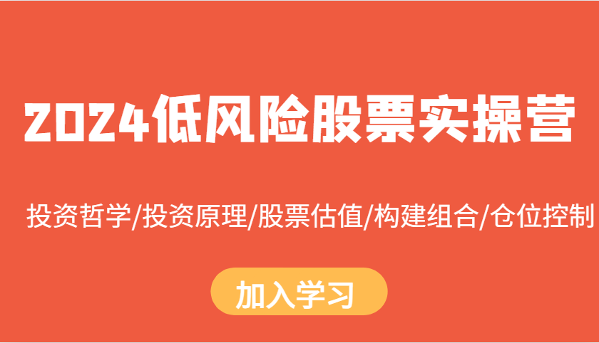 2024低风险股票实操营：投资哲学/投资原理/股票估值/构建组合/仓位控制-猴哥VIP资源站