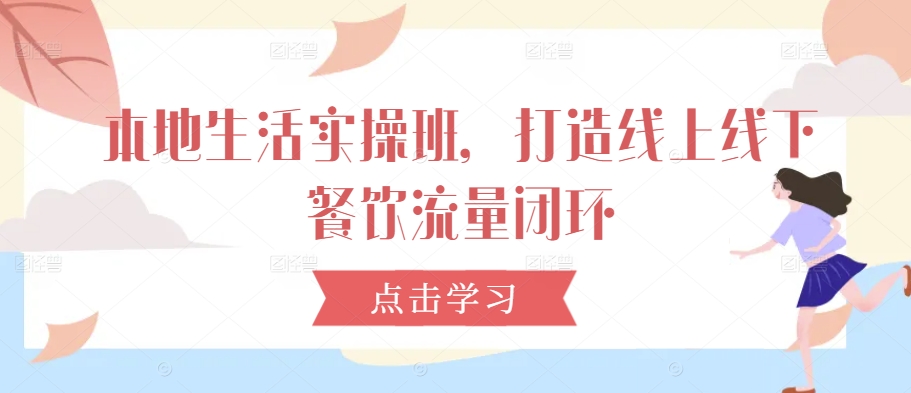 本地生活实操班，打造线上线下餐饮流量闭环-猴哥VIP资源站