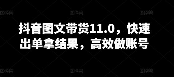 抖音图文带货11.0，快速出单拿结果，高效做账号-猴哥VIP资源站