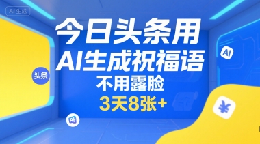 今日头条用AI生成祝福语,不用拍摄,不用露脸,3天8张+-猴哥VIP资源站
