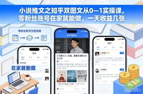 小说推文之知乎双图文从0—1实操课，零粉丝账号在家就能做，一天收益几张-猴哥VIP资源站