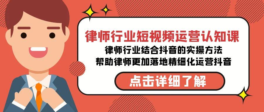 律师行业-短视频运营认知课，律师行业结合抖音的实战方法-猴哥VIP资源站