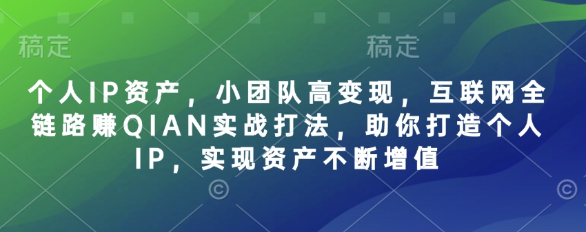 个人IP资产,小团队高变现,互联网全链路赚QIAN实战打法,助你打造个人IP,实现资产不断增值-猴哥VIP资源站