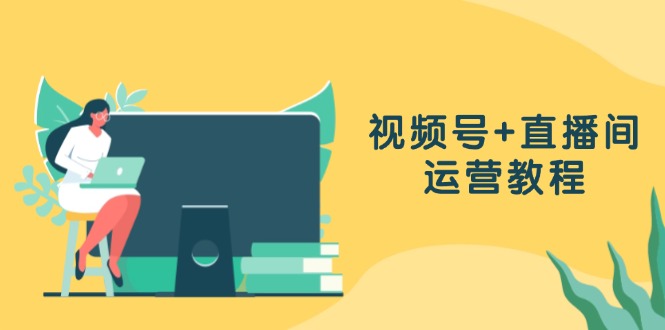 视频号+直播间运营教程：作品创作、直播设置与数据分析一网打尽-猴哥VIP资源站
