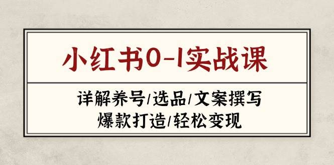 小红书0-1实战课(2023-2025)，详解养号/选品/文案撰写/爆款打造/轻松变现-猴哥VIP资源站