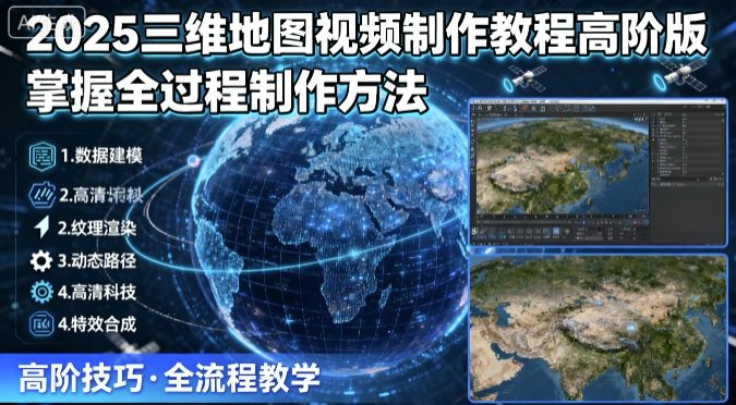 2025三维地图视频制作教程高阶版，掌握全过程制作方法-猴哥VIP资源站