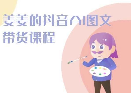 姜姜的抖音AI图文带货课程-姜姜抖音2024-猴哥VIP资源站