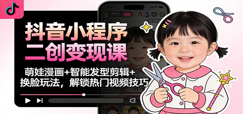 抖音小程序二创变现课:萌娃漫画+智能发型剪辑+换脸玩法,解锁热门视频技巧-猴哥VIP资源站