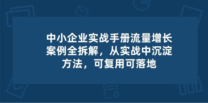 中小 企业 实操手册-流量增长案例拆解，从实操中沉淀方法，可复用可落地-猴哥VIP资源站