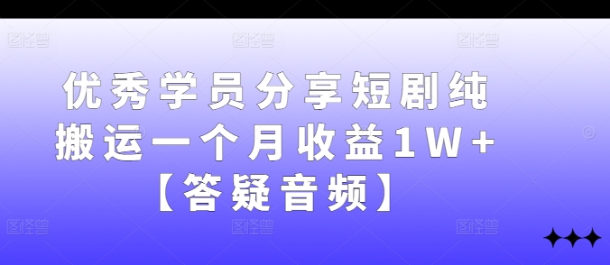 优秀学员分享短剧纯搬运一个月收益1W+【答疑音频】-猴哥VIP资源站