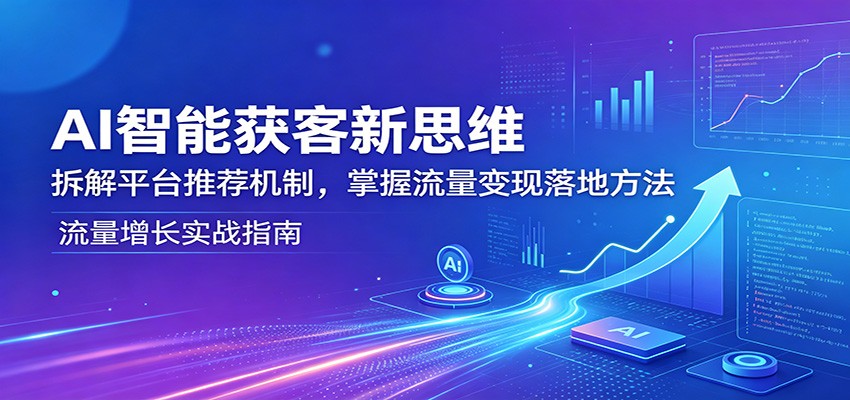 AI智能获客新思维：拆解平台推荐机制，掌握流量变现落地方法-猴哥VIP资源站