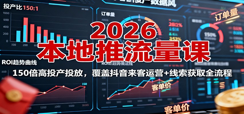 2026本地推流量课：150倍高投产投放，覆盖抖音来客运营+线索获取全流程-猴哥VIP资源站