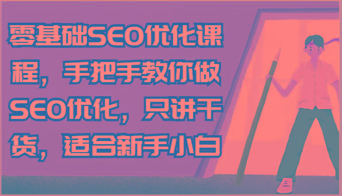 零基础SEO优化课程，手把手教你做SEO优化，只讲干货，适合新手小白-猴哥VIP资源站