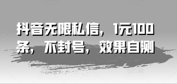 抖音无限私信,1元100条,不封号,效果自测