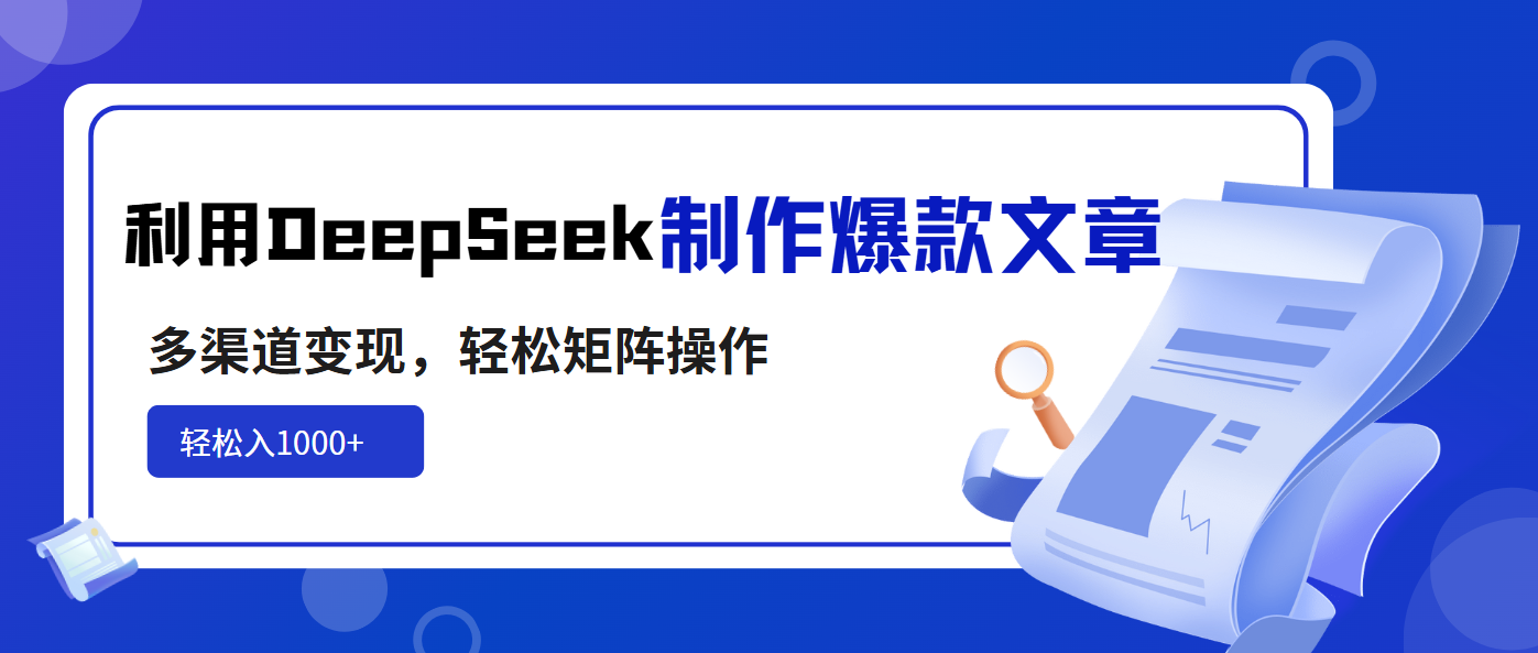 利用DeepSeek制作爆款文章，多渠道变现，轻松矩阵操作，轻松日入1000+-猴哥VIP资源站