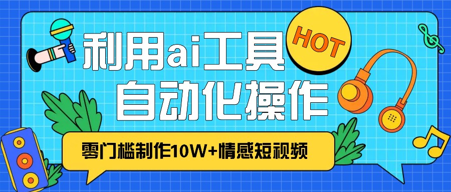 1分钟教你利用ai工具免费制作10W+情感视频,自动化批量操作,效率提升10倍！-猴哥VIP资源站