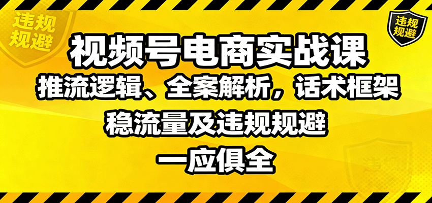 视频号电商实战课：推流逻辑、全案解析，话术框架，稳流量及违规规避等-猴哥VIP资源站