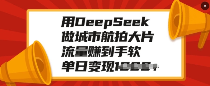 用DeepSeek做城市航拍大片,流量赚到手软,单日变现多张-猴哥VIP资源站