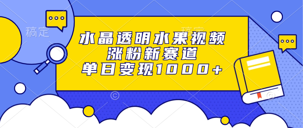 水晶透明水果视频，涨粉新赛道，单日变现1000+-猴哥VIP资源站