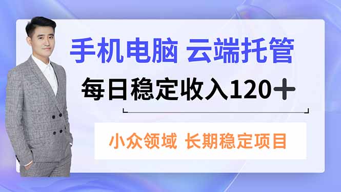 手机、电脑云端托管，每日稳定收入120+，小众领域长期稳定-猴哥VIP资源站