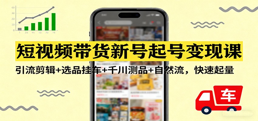 短视频带货新号起号变现课：引流剪辑+选品挂车+千川测品+自然流，快速起量-猴哥VIP资源站