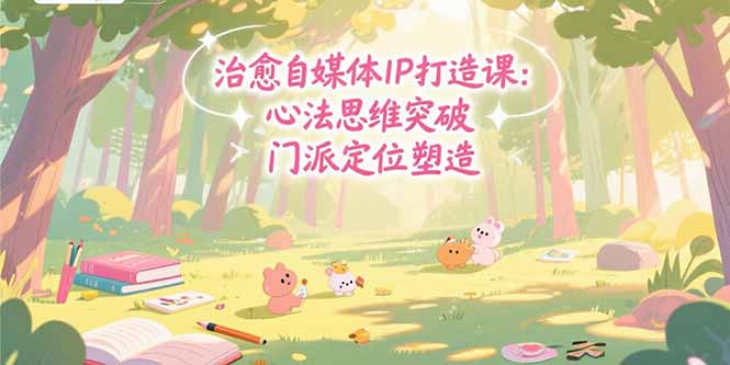 治愈自媒体IP打造课：心法思维突破，门派定位塑造，商业闭环搭建-猴哥VIP资源站