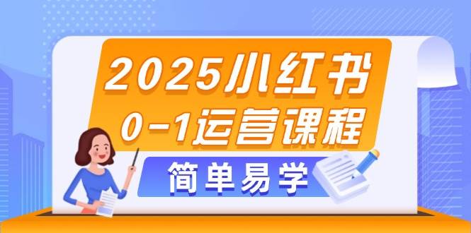 2025小红书0-1运营课程，选品、素材、笔记制作与发布技巧-猴哥VIP资源站