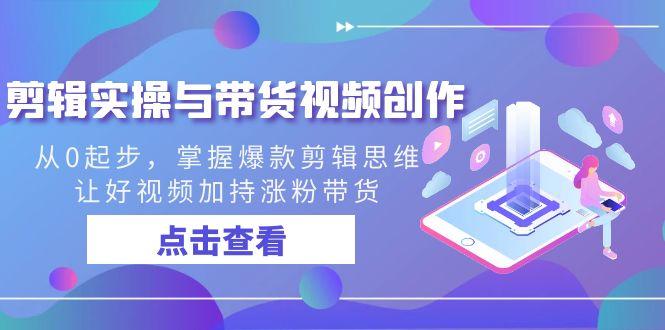 剪辑实操与带货视频创作,从0起步,掌握爆款剪辑思维,让好视频加持涨粉带货-猴哥VIP资源站
