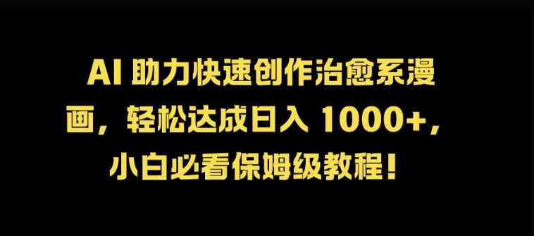 AI 助力快速创作治愈系漫画，轻松达成日入几张，小白必看保姆级教程!-猴哥VIP资源站