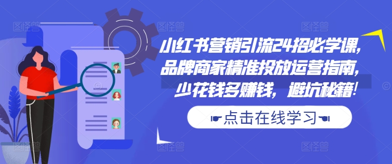 小红书营销引流24招必学课，品牌商家精准投放运营指南，少花钱多赚钱，避坑秘籍!-猴哥VIP资源站