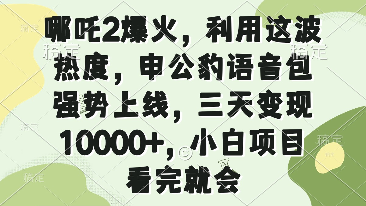 哪吒2爆火，利用这波热度，申公豹语音包强势上线，三天变现10000+，小…-猴哥VIP资源站