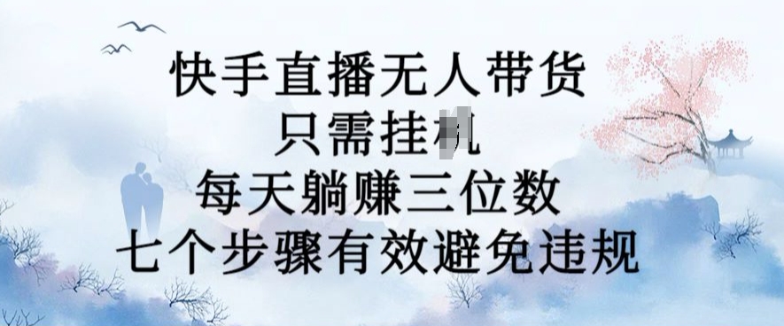 10月新玩法，快手直播无人带货，每天躺Z三位数，七个步骤有效避免违规【揭秘】-猴哥VIP资源站