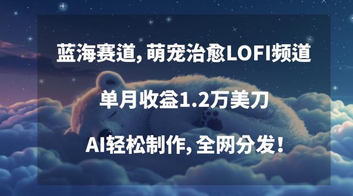 蓝海赛道，萌宠治愈LOFI频道，单月收益1.2万美刀，AI轻松制作，全网分发【揭秘】-猴哥VIP资源站