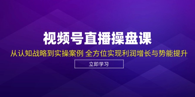 视频号直播操盘课,从认知战略到实操案例 全方位实现利润增长与势能提升-猴哥VIP资源站
