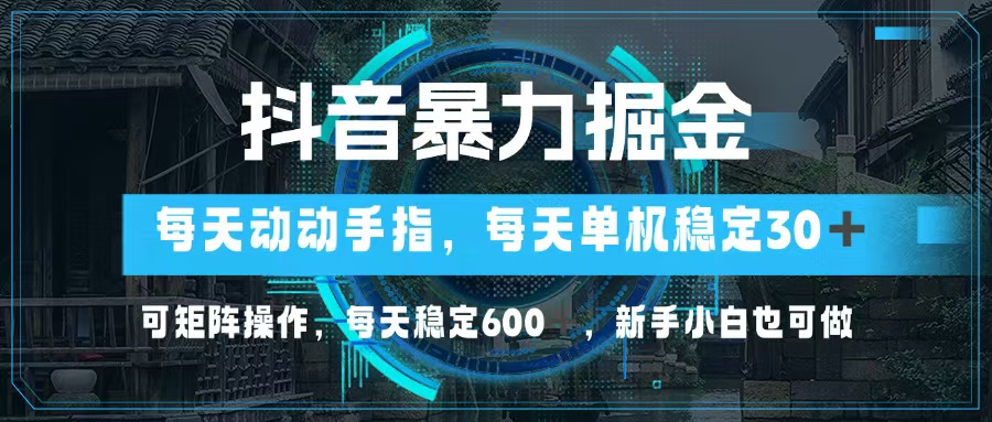 抖音暴力掘金，动动手指就可以，单机30+，可矩阵操作，每天稳定600+，…-猴哥VIP资源站