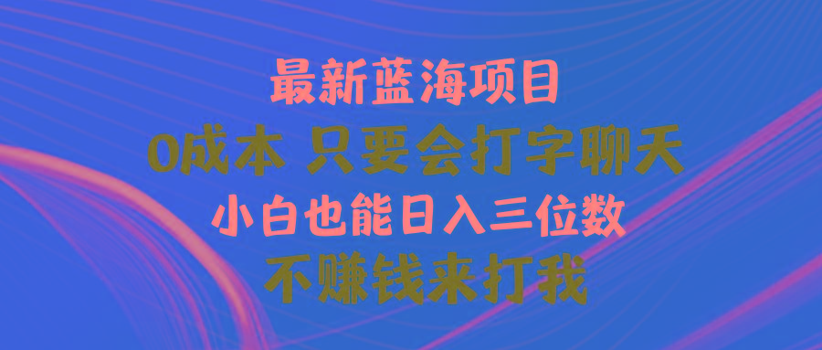 最新蓝海项目 0成本 只要会打字聊天 小白也能日入三位数 不赚钱来打我-猴哥VIP资源站