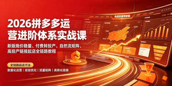 2026拼多多运营进阶体系实战课|新版拖价稳量、付费转投产、自然流矩阵、高投产链接起店全链路教程-猴哥VIP资源站