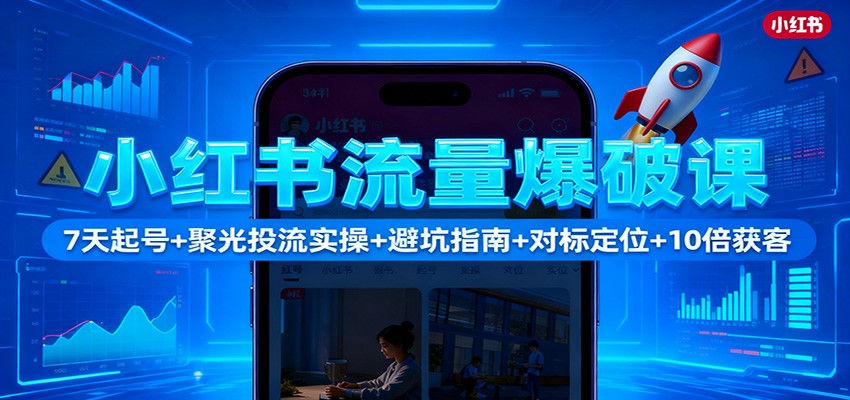 小红书流量爆破课：7天起号+聚光投流实操+避坑指南+对标定位+10倍获客-猴哥VIP资源站