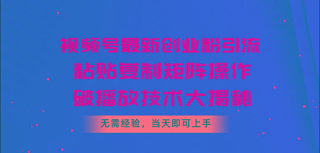 视频号最新创业粉引流，粘贴复制矩阵操作，破播放技术大揭秘，无需经验…-猴哥VIP资源站