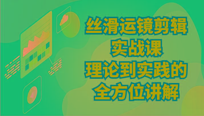 丝滑运镜剪辑实战课：理论到实践的全方位讲解(24节)-猴哥VIP资源站