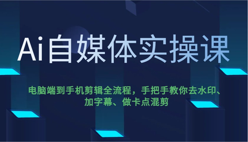 Ai自媒体实操课，电脑端到手机剪辑全流程，手把手教你去水印、加字幕、做卡点混剪-猴哥VIP资源站