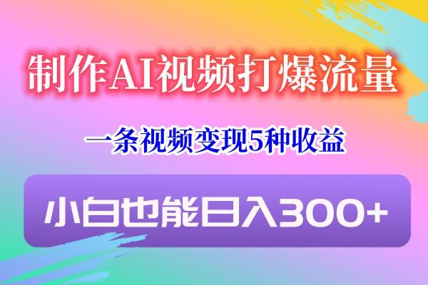 制作AI视频打爆流量，一条视频变现5种收益，小白也能日入300+-猴哥VIP资源站