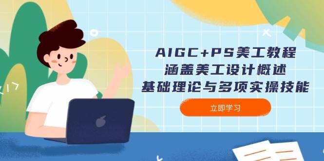 AIGC+PS美工教程:涵盖美工设计概述、基础理论与多项实操技能-猴哥VIP资源站