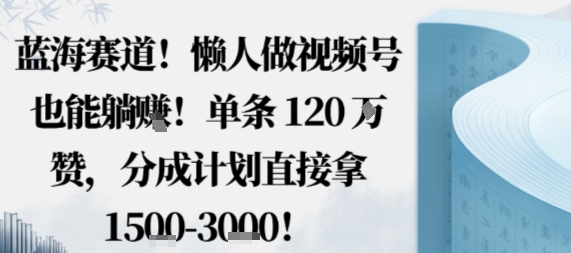 蓝海赛道,懒人做视频号也能躺挣,单条120W赞,分成计划直接拿1.5k,不用拍不用剪-猴哥VIP资源站