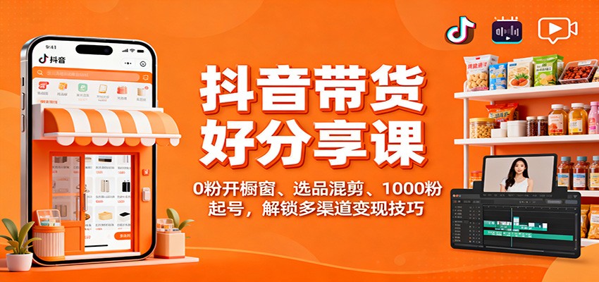抖音带货好物分享课:0粉开橱窗、选品混剪、1000粉起号,解锁多渠道变现技巧-猴哥VIP资源站