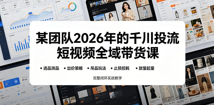 某团队2026年的千川投流短视频全域带货课，从选品测品、吊品玩法、止损控耗到放量起量，完整闭环实战教学-猴哥VIP资源站