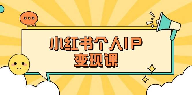 小红书个人变现课：精准人设定位+爆款选题拆解，教你打造百万流量账号秘籍-猴哥VIP资源站