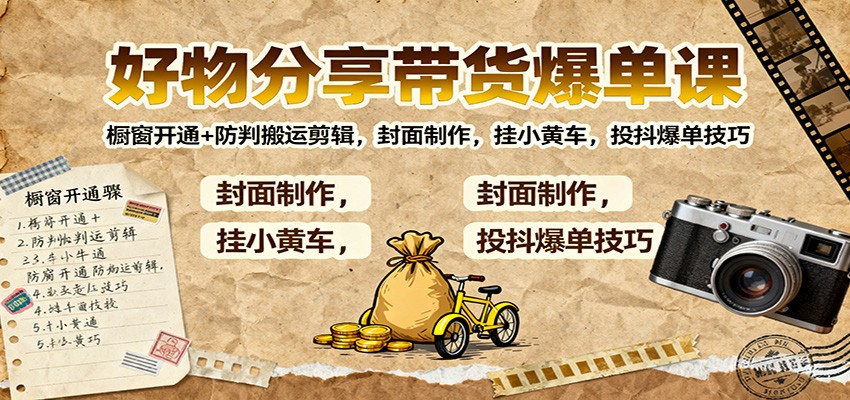 好物分享带货爆单课：橱窗开通+防判搬运剪辑，封面制作，挂小黄车，投抖爆单技巧-猴哥VIP资源站